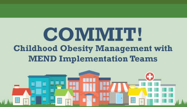 COMMIT! Childhood Obesity Management with MEND Implementation Teams COMMIT! Childhood Obesity Management with MEND Implementation Teams